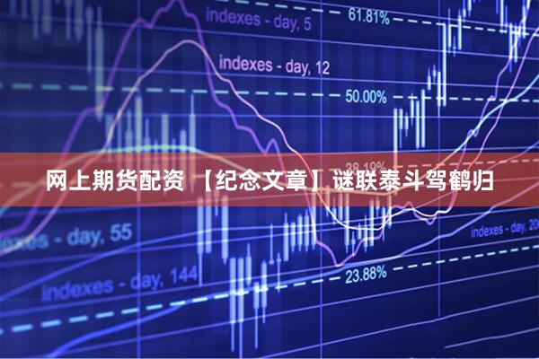 网上期货配资 【纪念文章】谜联泰斗驾鹤归