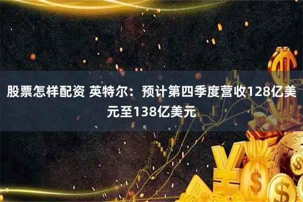 股票怎样配资 英特尔：预计第四季度营收128亿美元至138亿美元