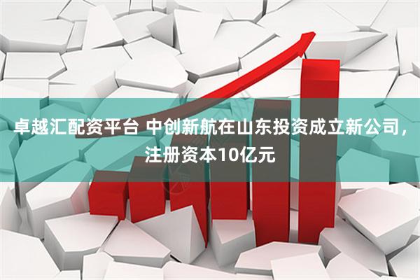 卓越汇配资平台 中创新航在山东投资成立新公司，注册资本10亿元