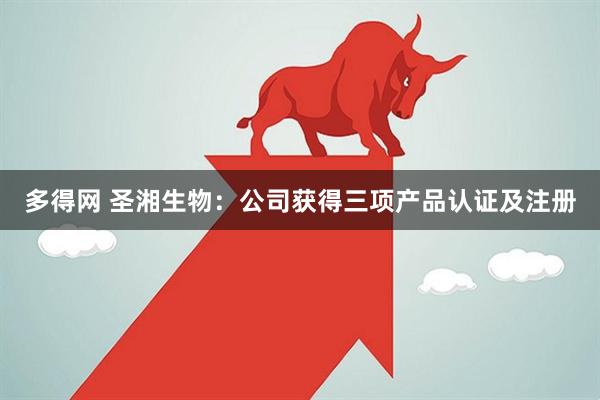 多得网 圣湘生物：公司获得三项产品认证及注册