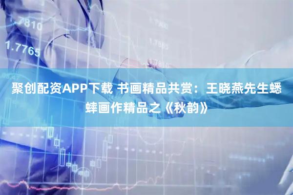 聚创配资APP下载 书画精品共赏：王晓燕先生蟋蟀画作精品之《秋韵》