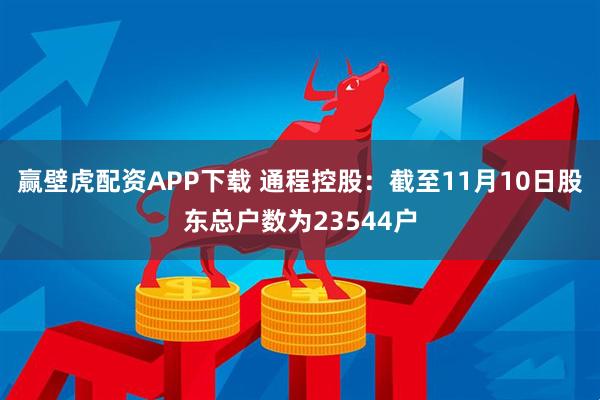 赢壁虎配资APP下载 通程控股：截至11月10日股东总户数为23544户
