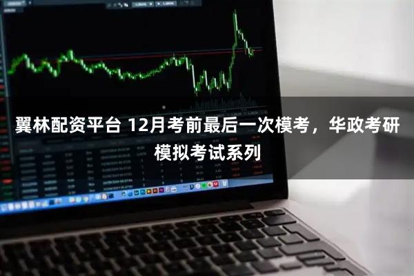 翼林配资平台 12月考前最后一次模考，华政考研模拟考试系列