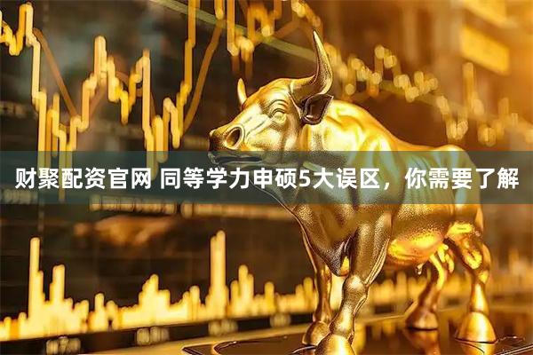 财聚配资官网 同等学力申硕5大误区，你需要了解