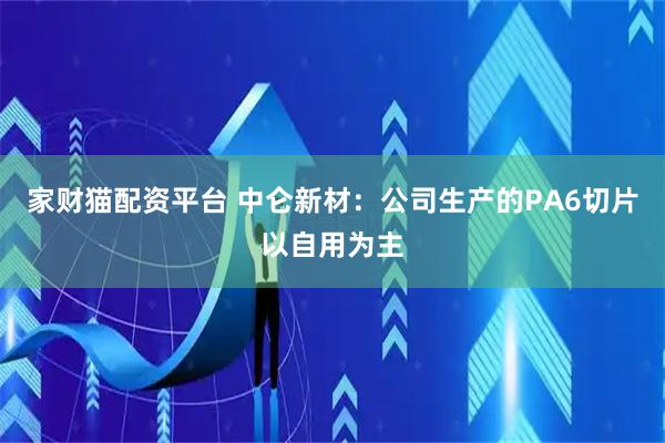 家财猫配资平台 中仑新材：公司生产的PA6切片以自用为主