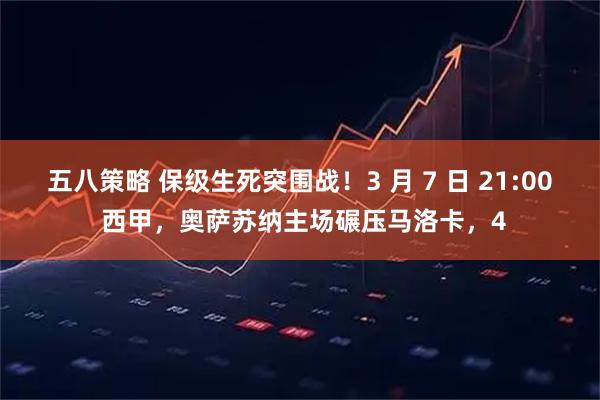 五八策略 保级生死突围战！3 月 7 日 21:00 西甲，奥萨苏纳主场碾压马洛卡，4